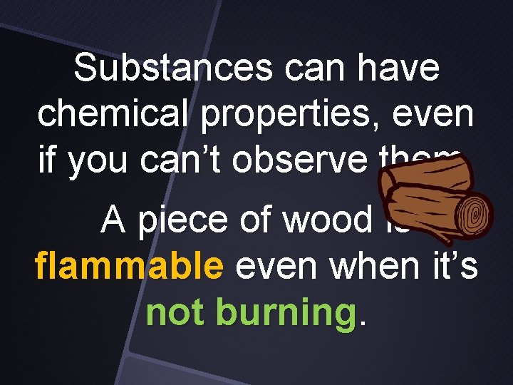 Substances can have chemical properties, even if you can’t observe them. A piece of