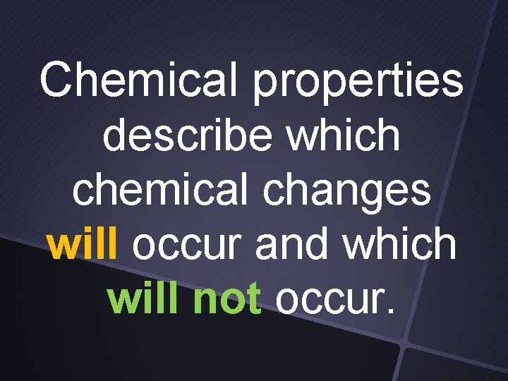 Chemical properties describe which chemical changes will occur and which will not occur. 