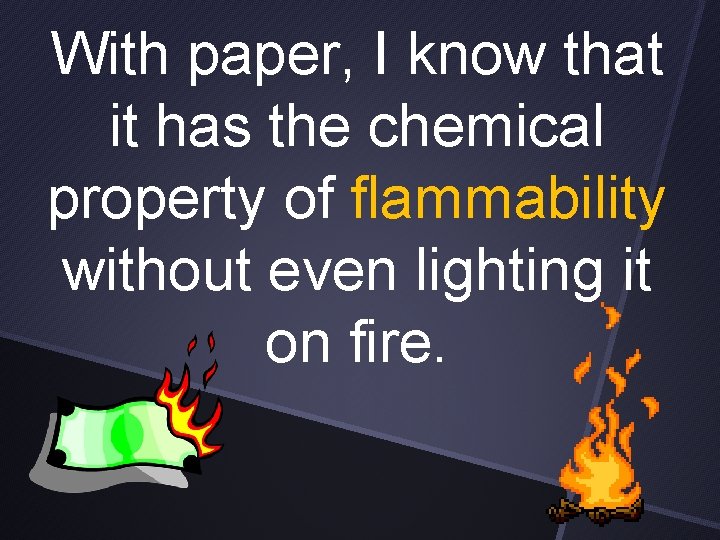 With paper, I know that it has the chemical property of flammability without even