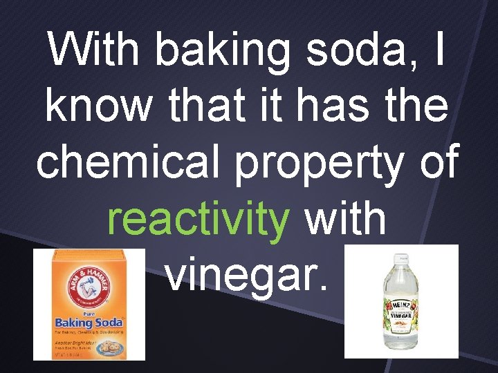 With baking soda, I know that it has the chemical property of reactivity with
