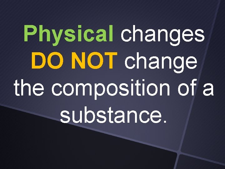 Physical changes DO NOT change the composition of a substance. 