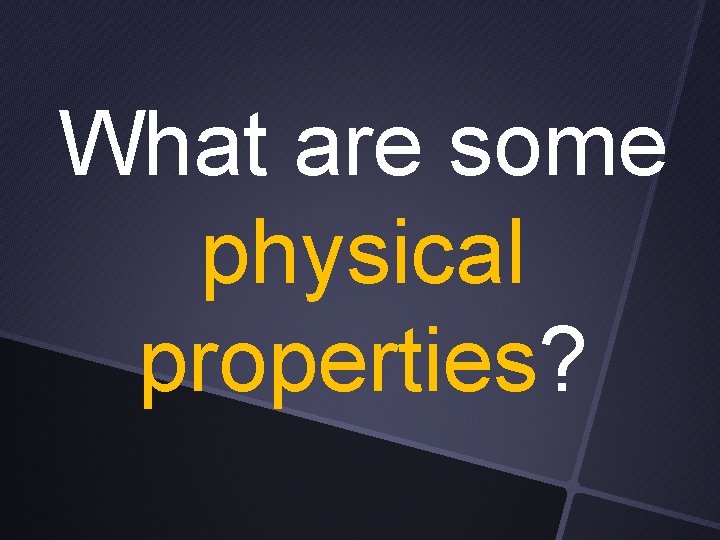 What are some physical properties? 