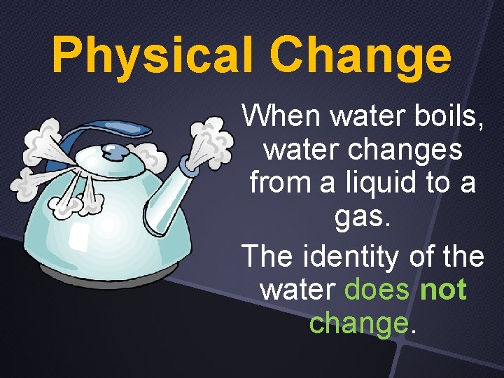 Physical Change When water boils, water changes from a liquid to a gas. The