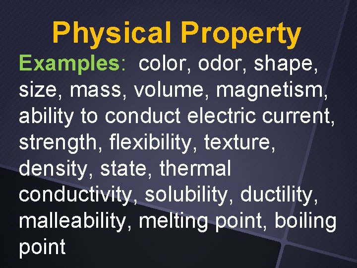 Physical Property Examples: color, odor, shape, size, mass, volume, magnetism, ability to conduct electric