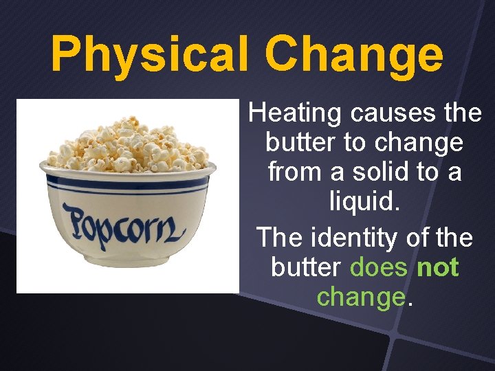 Physical Change Heating causes the butter to change from a solid to a liquid.
