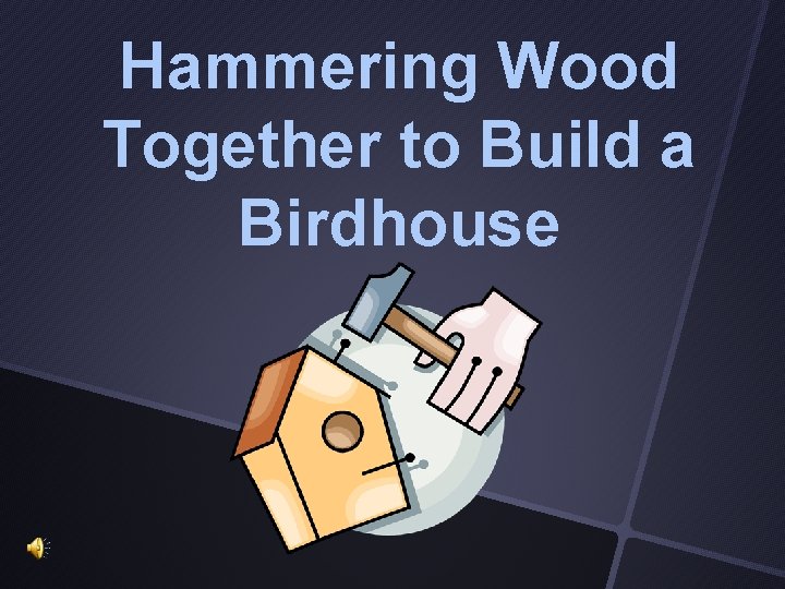 Hammering Wood Together to Build a Birdhouse 