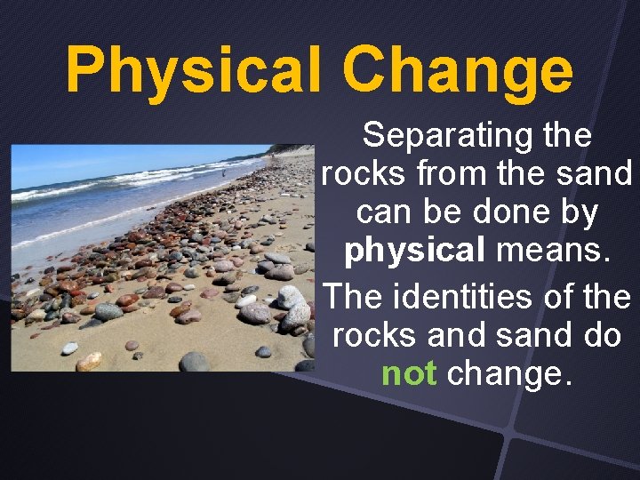 Physical Change Separating the rocks from the sand can be done by physical means.