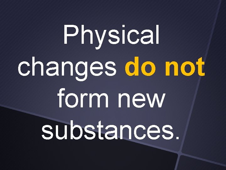 Physical changes do not form new substances. 