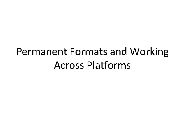 Permanent Formats and Working Across Platforms 