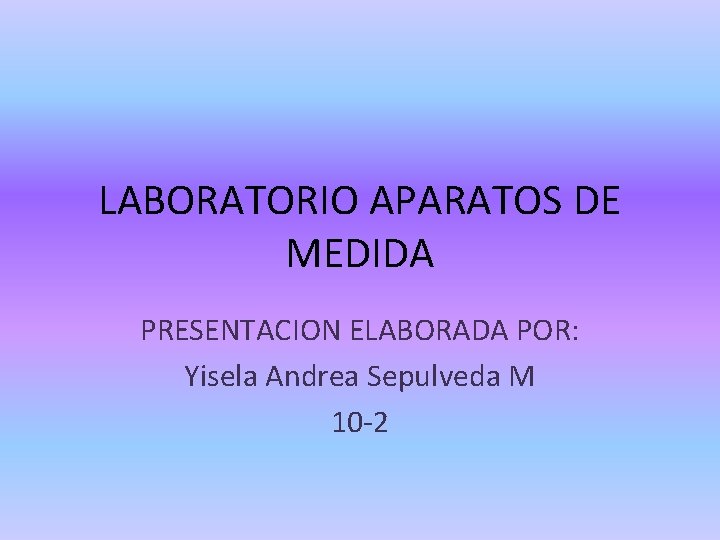 LABORATORIO APARATOS DE MEDIDA PRESENTACION ELABORADA POR: Yisela Andrea Sepulveda M 10 -2 