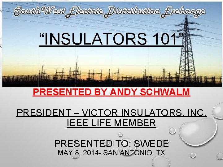 “INSULATORS 101” PRESENTED BY ANDY SCHWALM PRESIDENT – VICTOR INSULATORS, INC. IEEE LIFE MEMBER
