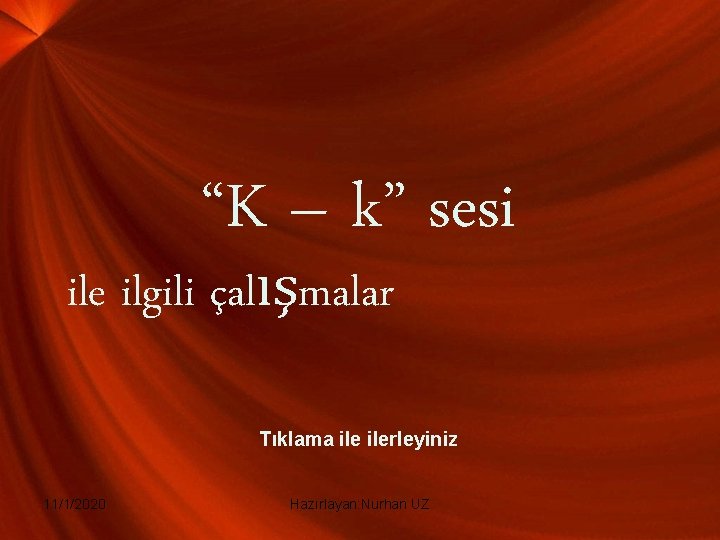 “K – k” sesi ile ilgili çalışmalar Tıklama ilerleyiniz 11/1/2020 Hazırlayan: Nurhan UZ “K – k” sesi ile ilgili çalışmalar Tıklama ilerleyiniz 11/1/2020 Hazırlayan: Nurhan UZ