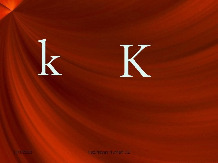 k K 11/1/2020 Hazırlayan: Nurhan UZ k K 11/1/2020 Hazırlayan: Nurhan UZ