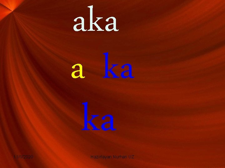aka a ka 11/1/2020 ka Hazırlayan: Nurhan UZ 