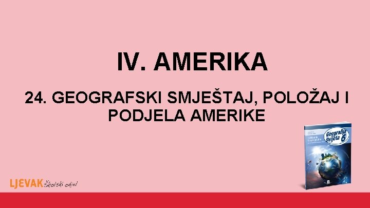 IV. AMERIKA 24. GEOGRAFSKI SMJEŠTAJ, POLOŽAJ I PODJELA AMERIKE 