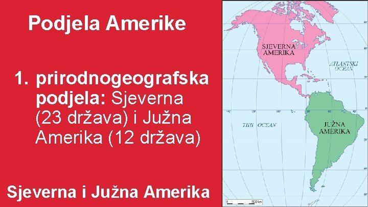 Podjela Amerike 1. prirodnogeografska podjela: Sjeverna (23 država) i Južna Amerika (12 država) Sjeverna