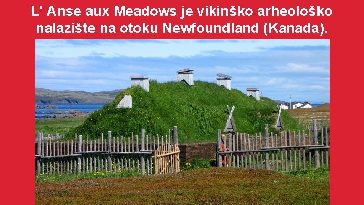 L' Anse aux Meadows je vikinško arheološko nalazište na otoku Newfoundland (Kanada). 