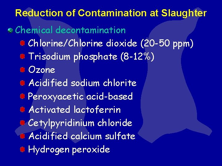 Reduction of Contamination at Slaughter Chemical decontamination Chlorine/Chlorine dioxide (20 -50 ppm) Trisodium phosphate Reduction of Contamination at Slaughter Chemical decontamination Chlorine/Chlorine dioxide (20 -50 ppm) Trisodium phosphate