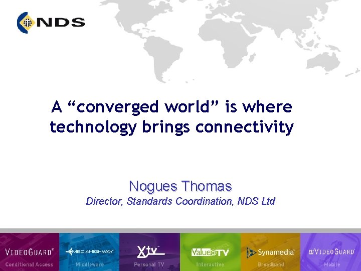 A “converged world” is where technology brings connectivity Nogues Thomas Director, Standards Coordination, NDS