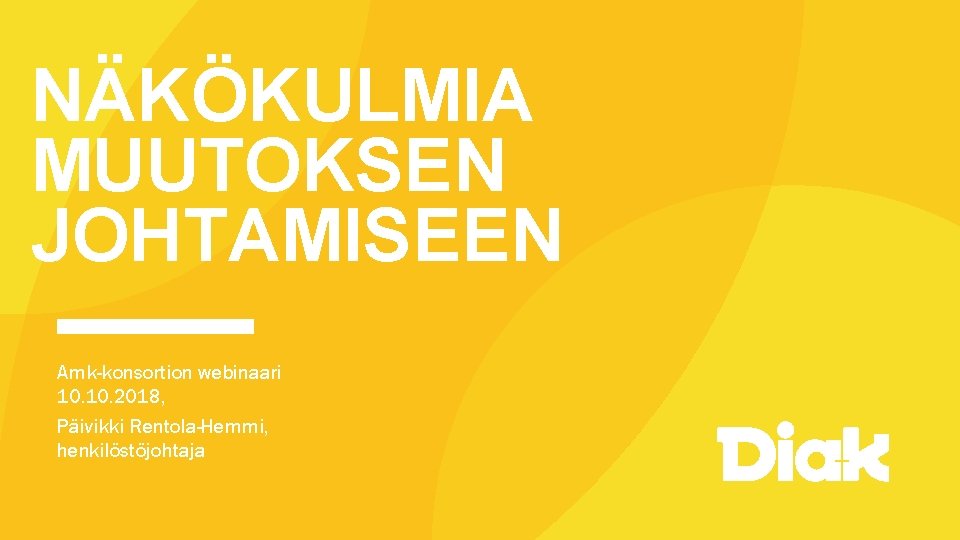 NÄKÖKULMIA MUUTOKSEN JOHTAMISEEN Amk-konsortion webinaari 10. 2018, Päivikki Rentola-Hemmi, henkilöstöjohtaja 