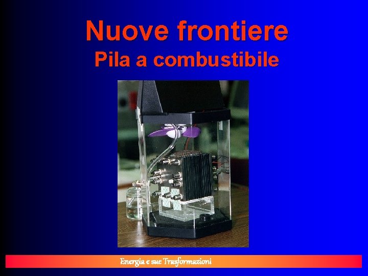 Nuove frontiere Pila a combustibile Energia e sue Trasformazioni 