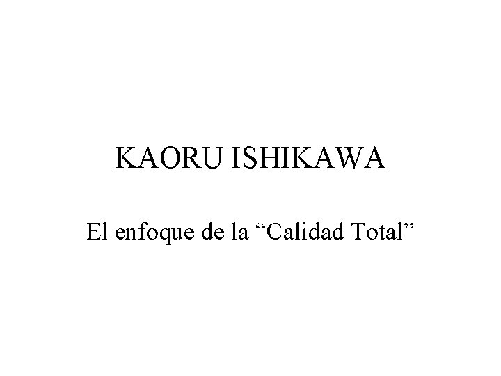 KAORU ISHIKAWA El enfoque de la “Calidad Total” 