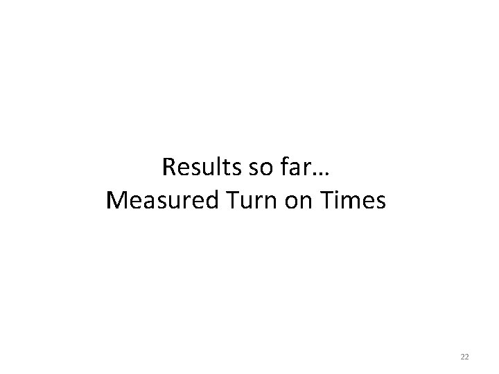 Results so far… Measured Turn on Times 22 