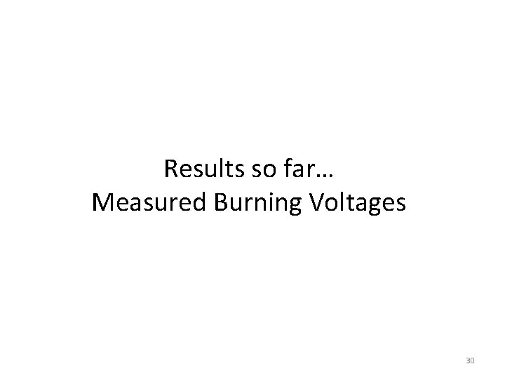 Results so far… Measured Burning Voltages 30 