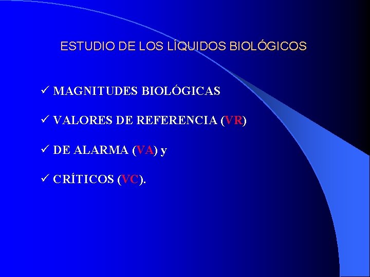 ESTUDIO DE LOS LÍQUIDOS BIOLÓGICOS ü MAGNITUDES BIOLÓGICAS ü VALORES DE REFERENCIA (VR) VR