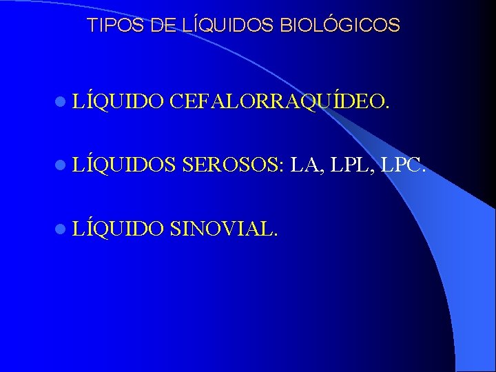 TIPOS DE LÍQUIDOS BIOLÓGICOS l LÍQUIDO CEFALORRAQUÍDEO. l LÍQUIDOS l LÍQUIDO SEROSOS: LA, LPL, TIPOS DE LÍQUIDOS BIOLÓGICOS l LÍQUIDO CEFALORRAQUÍDEO. l LÍQUIDOS l LÍQUIDO SEROSOS: LA, LPL,