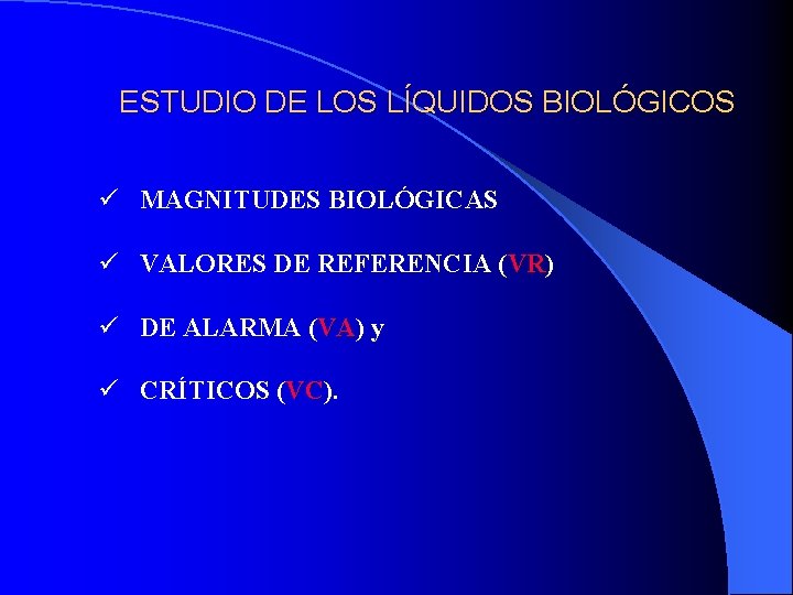 ESTUDIO DE LOS LÍQUIDOS BIOLÓGICOS ü MAGNITUDES BIOLÓGICAS ü VALORES DE REFERENCIA (VR) VR