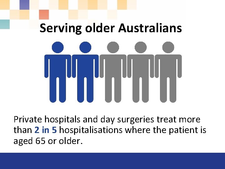 Serving older Australians Private hospitals and day surgeries treat more than 2 in 5