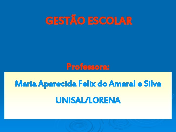 GESTÃO ESCOLAR Professora: Maria Aparecida Felix do Amaral e Silva UNISAL/LORENA 