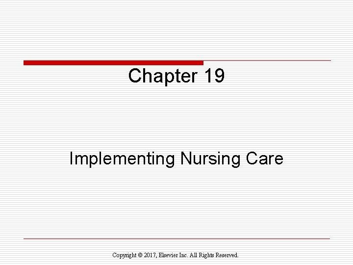Chapter 19 Implementing Nursing Care Copyright © 2017, Elsevier Inc. All Rights Reserved. 