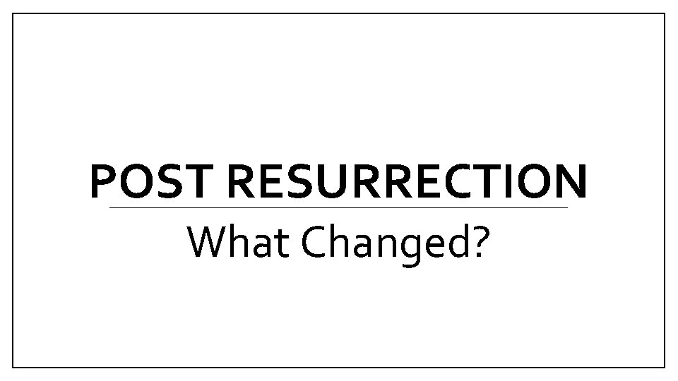 POST RESURRECTION What Changed? 