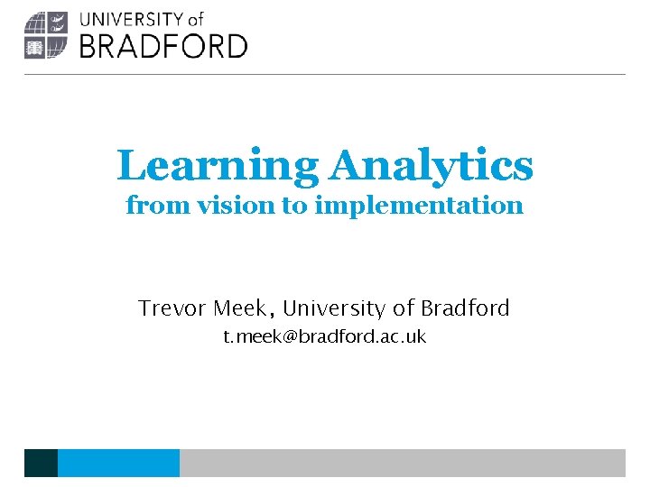Learning Analytics from vision to implementation Trevor Meek, University of Bradford t. meek@bradford. ac. Learning Analytics from vision to implementation Trevor Meek, University of Bradford t. meek@bradford. ac.
