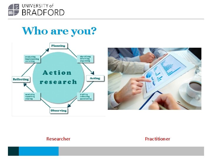 Who are you? Researcher Practitioner Who are you? Researcher Practitioner