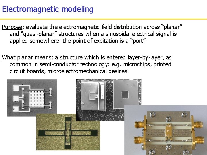 Electromagnetic modeling Purpose: evaluate the electromagnetic field distribution across “planar” and “quasi-planar” structures when