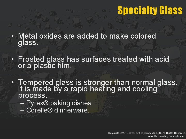 Specialty Glass • Metal oxides are added to make colored glass. • Frosted glass