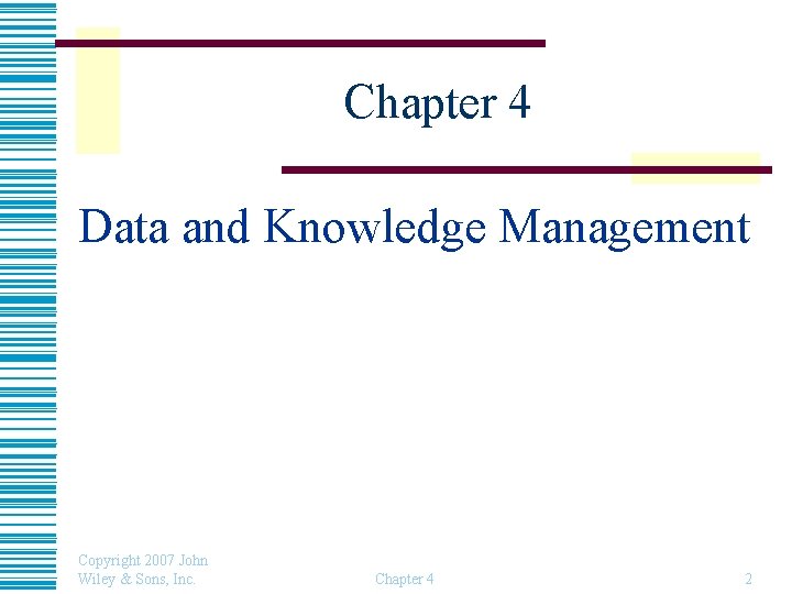 Chapter 4 Data and Knowledge Management Copyright 2007 John Wiley & Sons, Inc. Chapter