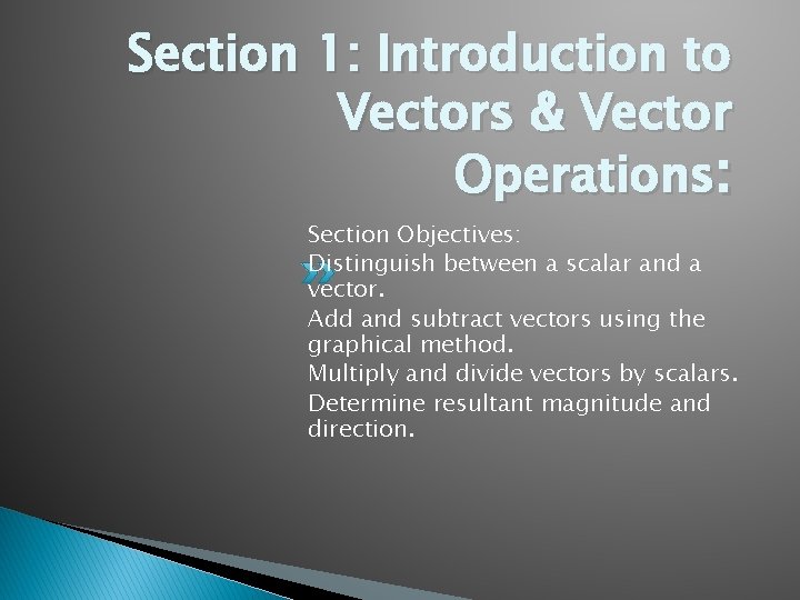 Section 1: Introduction to Vectors & Vector Operations: Section Objectives: Distinguish between a scalar