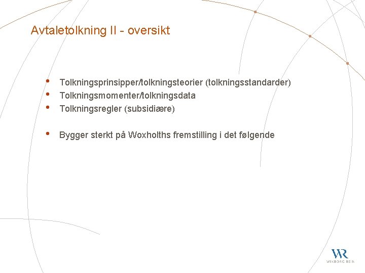 Avtaletolkning II - oversikt • • • Tolkningsprinsipper/tolkningsteorier (tolkningsstandarder) Tolkningsmomenter/tolkningsdata Tolkningsregler (subsidiære) • Bygger