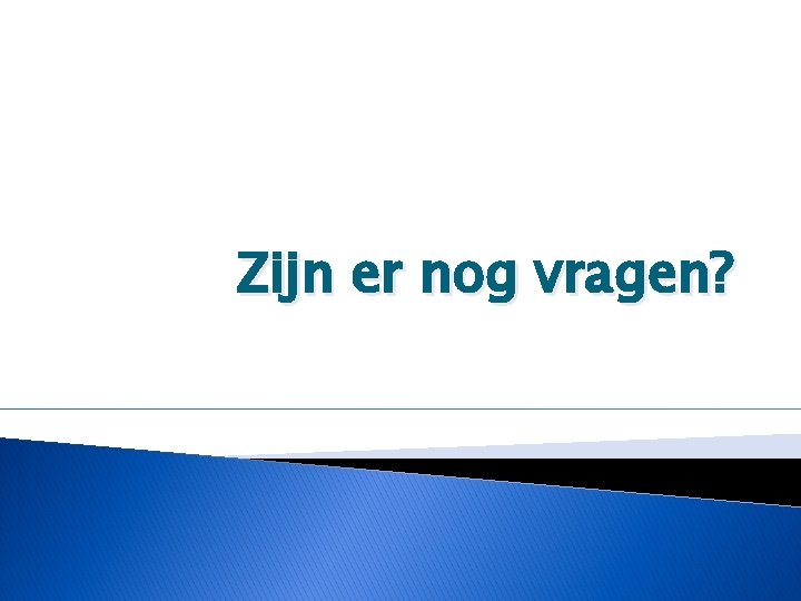 Zijn er nog vragen? 