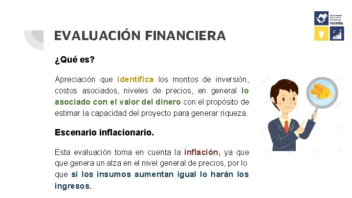 EVALUACIÓN FINANCIERA ¿Qué es? Apreciación que identifica los montos de inversión, costos asociados, niveles EVALUACIÓN FINANCIERA ¿Qué es? Apreciación que identifica los montos de inversión, costos asociados, niveles