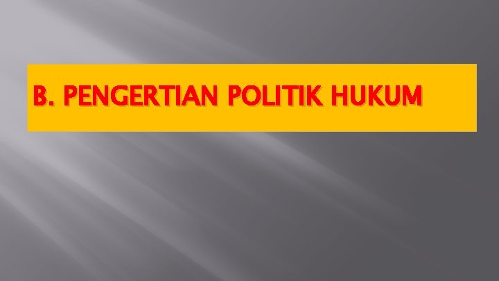 B. PENGERTIAN POLITIK HUKUM 