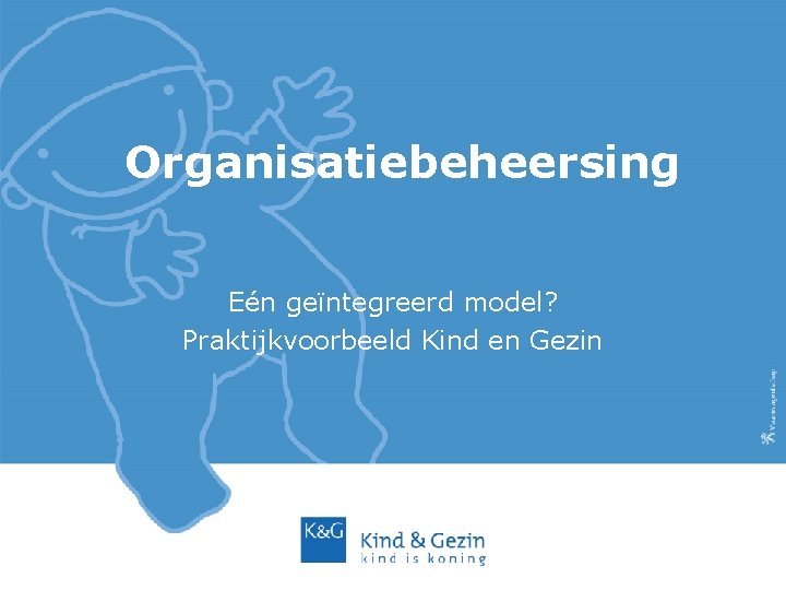 Organisatiebeheersing Eén geïntegreerd model? Praktijkvoorbeeld Kind en Gezin 