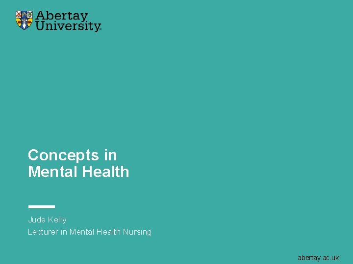 Concepts in Mental Health Jude Kelly Lecturer in Mental Health Nursing abertay. ac. uk
