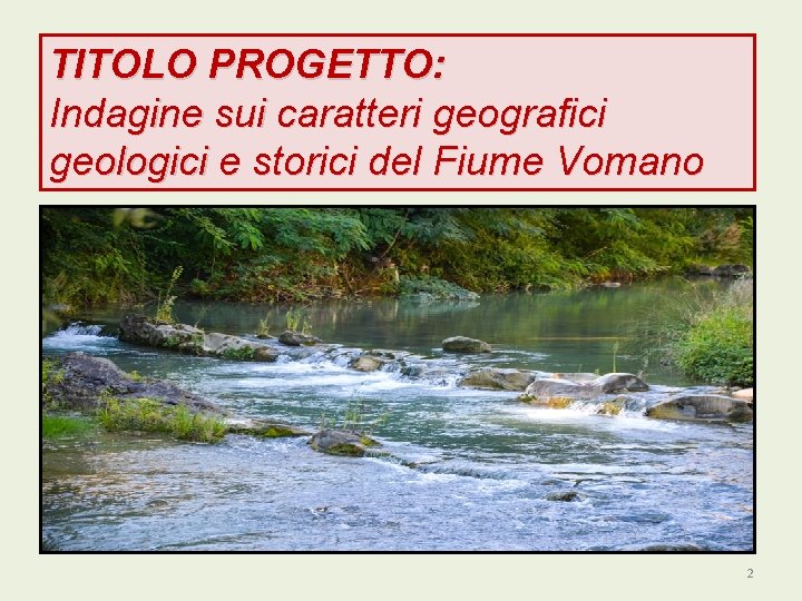 TITOLO PROGETTO: Indagine sui caratteri geografici geologici e storici del Fiume Vomano 2 