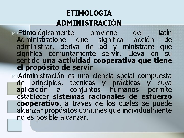 ETIMOLOGIA ADMINISTRACIÓN Etimológicamente proviene del latín Administratione que significa acción de administrar, deriva de