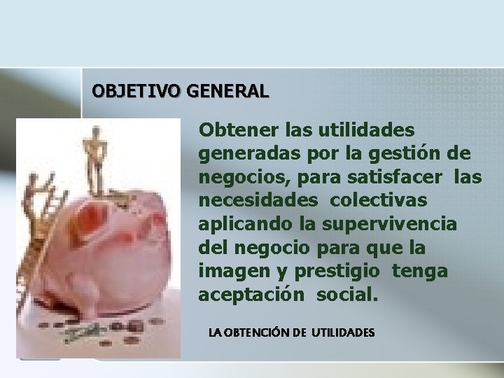 OBJETIVO GENERAL Obtener las utilidades generadas por la gestión de negocios, para satisfacer las